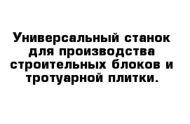 Универсальный станок для производства строительных блоков и тротуарной плитки.